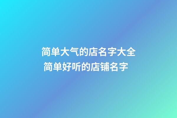 简单大气的店名字大全 简单好听的店铺名字-第1张-店铺起名-玄机派